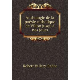 

Книга Anthologie de la poésie catholique de Villon jusqu'à nos jours. Robert Vallery-Radot