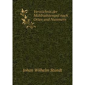 

Книга Verzeichnis der Mühlradstempel nach Orten und Nummern. Johan Wilhelm Stündt