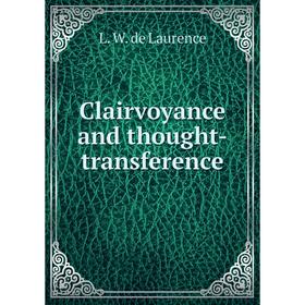 

Книга Clairvoyance and thought-transference. L. W. de Laurence
