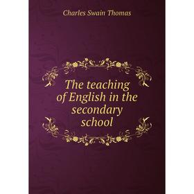 

Книга The teaching of English in the secondary school. Charles Swain Thomas