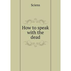 

Книга How to speak with the dead. Sciens