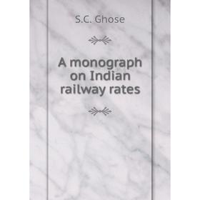 

Книга A monograph on Indian railway rates. S.C. Ghose