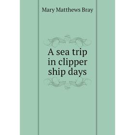 

Книга A sea trip in clipper ship days. Mary Matthews Bray