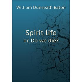 

Книга Spirit lifeor, Do we die William Dunseath Eaton