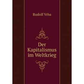 

Книга Der Kapitalismus im Weltkrieg. Rudolf Vrba