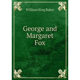 

Книга George and Margaret Fox. William King Baker