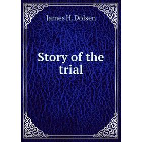 

Книга Story of the trial. James H. Dolsen
