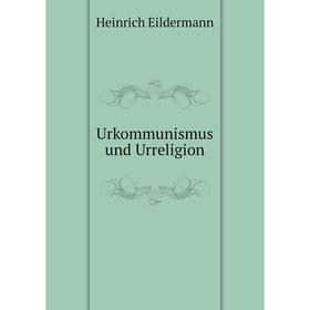 

Книга Urkommunismus und Urreligion. Heinrich Eildermann