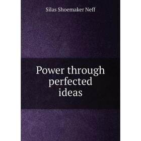 

Книга Power through perfected ideas. Silas Shoemaker Neff
