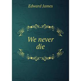 

Книга We never die. Edward James