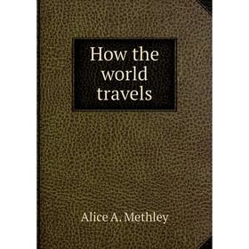 

Книга How the world travels. Alice A. Methley