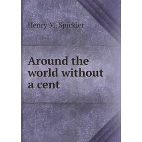 

Книга Around the world without a cent. Henry M. Spickler