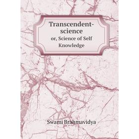 

Книга Transcendent-scienceor, Science of Self Knowledge. Swami Brahmavidya