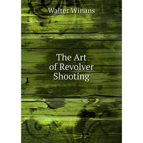 

Книга The Art of Revolver Shooting. W. Winans