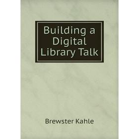 

Книга Building a Digital Library Talk. Brewster Kahle