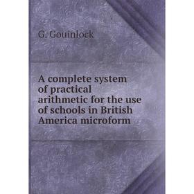 

Книга A complete system of practical arithmetic, for the use of schools in British America microform. G. Gouinlock