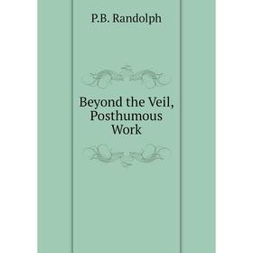 

Книга Beyond the Veil, Posthumous Work. P.B. Randolph