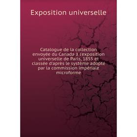 

Книга Catalogue de la collection envoyée du Canada à l'exposition universelle de Paris, 1855. Exposition universelle