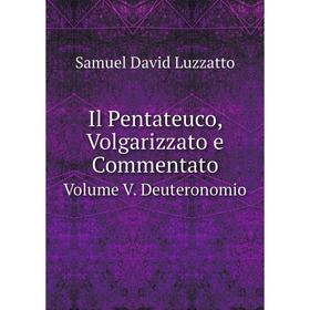 

Книга Il Pentateuco, Volgarizzato e Commentato. Volume V. Deuteronomio. Samuel David Luzzatto