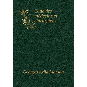 

Книга Code des médecins et chirurgiens. Georges Avila Marsan