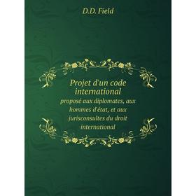 

Книга Projet d'un code internationalproposé aux diplomates, aux hommes d'état, et aux jurisconsultes du droit international. D.D. Field