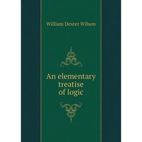 

Книга An elementary treatise of logic. William Dexter Wilson