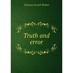 

Книга Truth and error. Aloysius Joseph Rother