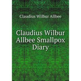 

Книга Claudius Wilbur Allbee Smallpox Diary. Claudius Wilbur Allbee
