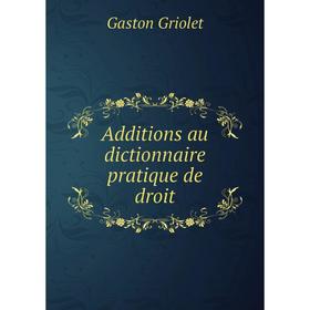 

Книга Additions au dictionnaire pratique de droit. Gaston Griolet