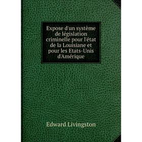

Книга Expose d'un système de législation criminelle pour l'état de la Louisiane et pour les Etats-Unis d'Amérique. Edward Livingston