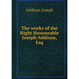 

Книга The works of the Right Honourable Joseph Addison, Esq. Джозеф Аддисон