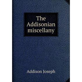

Книга The Addisonian miscellany. Джозеф Аддисон