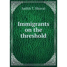 

Книга Immigrants on the threshold. Judith T. Shuval