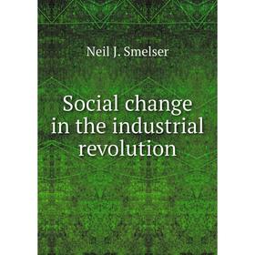 

Книга Social change in the industrial revolution. Neil J. Smelser