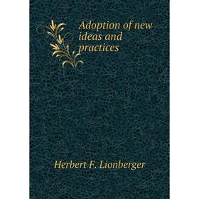 

Книга Adoption of new ideas and practices. Herbert F. Lionberger