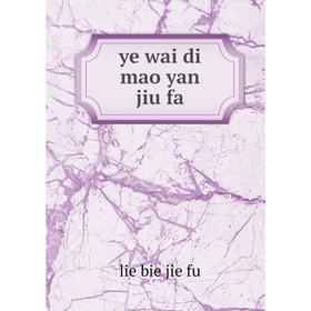 

Книга Ye wai di mao yan jiu fa. lie bie jie fu