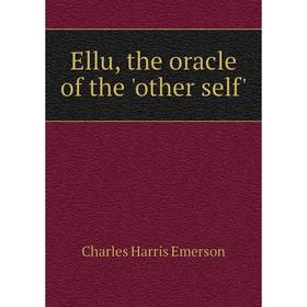 

Книга Ellu, the oracle of the 'other self'. Charles Harris Emerson