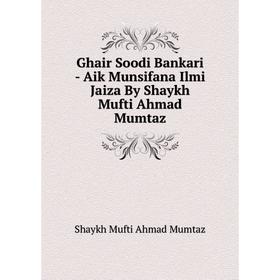 

Книга Ghair Soodi Bankari - Aik Munsifana Ilmi Jaiza By Shaykh Mufti Ahmad Mumtaz. Shaykh Mufti Ahmad Mumtaz