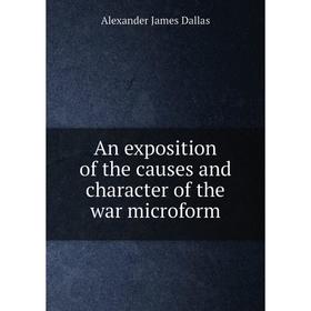 

Книга An exposition of the causes and character of the war microform. Alexander James Dallas
