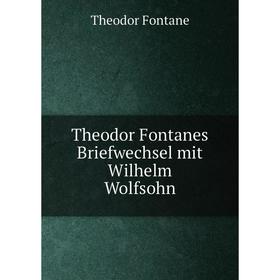 

Книга Theodor Fontanes Briefwechsel mit Wilhelm Wolfsohn. Theodor Fontane