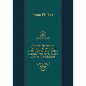 

Книга Goethes Iphigenie. Festvortrag gehalten in Weimar bei der dritten Generalversammlung der Goethe-Gesellschaft. Куно Фишер