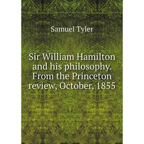 

Книга Sir William Hamilton and his philosophy. From the Princeton review, October, 1855. Samuel Tyler