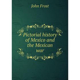 

Книга Pictorial history of Mexico and the Mexican war. John Frost