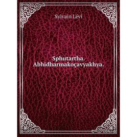 

Книга Sphutartha. Abhidharmakoçavyakhya.. Sylvain Lévi