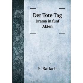 

Книга Der Tote Tag: Drama in fünf Akten. E. Barlach