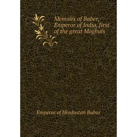

Книга Memoirs of Baber, Emperor of India, first of the great Moghuls