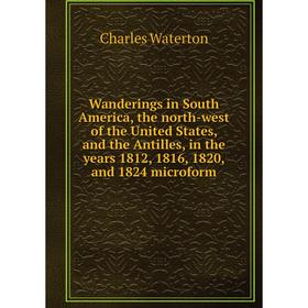 

Книга Wanderings in South America, the north-west of the United States, and the Antilles, in the years 1812, 1816, 1820, and 1824 microform