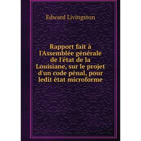 

Книга Rapport fait à l'Assemblée générale de l'état de la Louisiane, sur le projet d'un code pénal, pour ledit état microforme. Edward Livingston