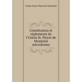 

Книга Constitution et règlements de l'Union St. Pierre de Montréal microforme. Union Saint-Pierre de Montréal