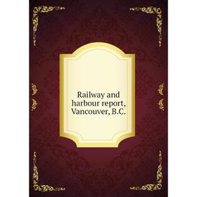

Книга Railway and harbour report, Vancouver, B.C.